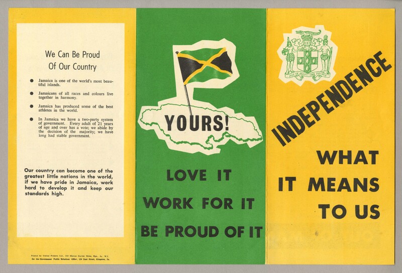 The front of the leaflet, which folds in three, has an image at the centre with the outline of the island of Jamaica with its national flag at its centre. The text in the middle of the island's outline says 'Yours!' and below it the text says: 'Love it, work for it, be proud of it'. On the left fold reasons for being proud of Jamaica are given. On the right fold the Jamaican coat of arms is printed with the text: 'Independence: what it means to us'.